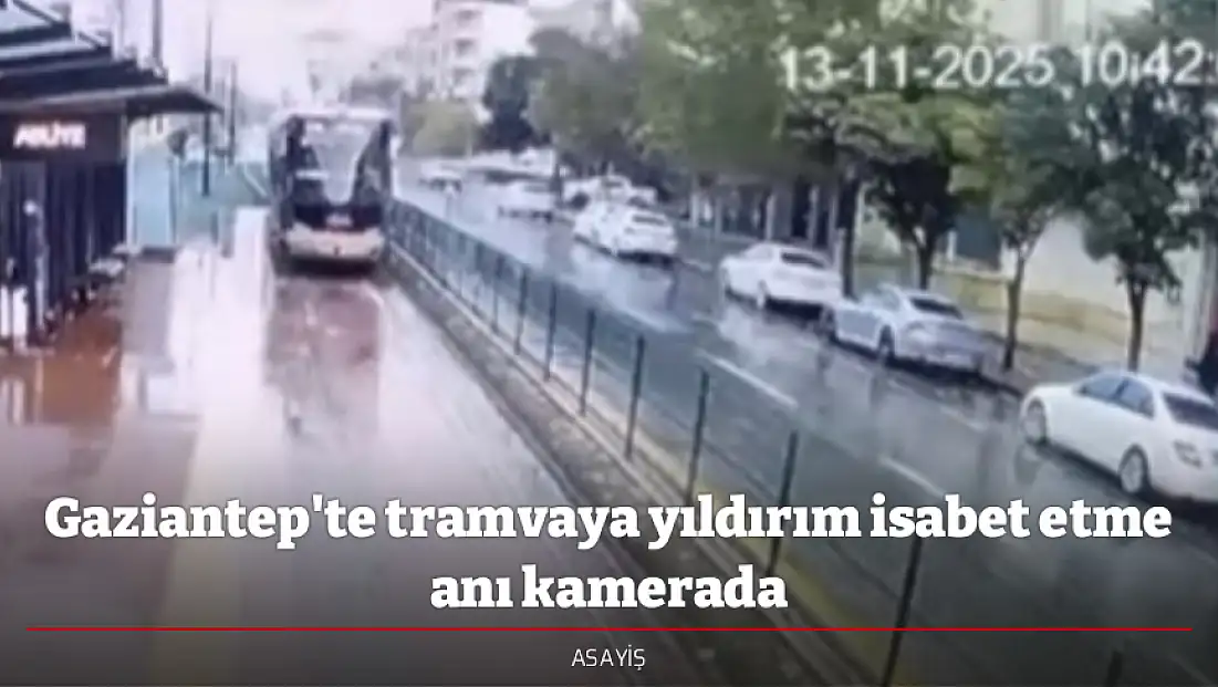 Gaziantep'te tramvaya yıldırım isabet etme anı kamerada