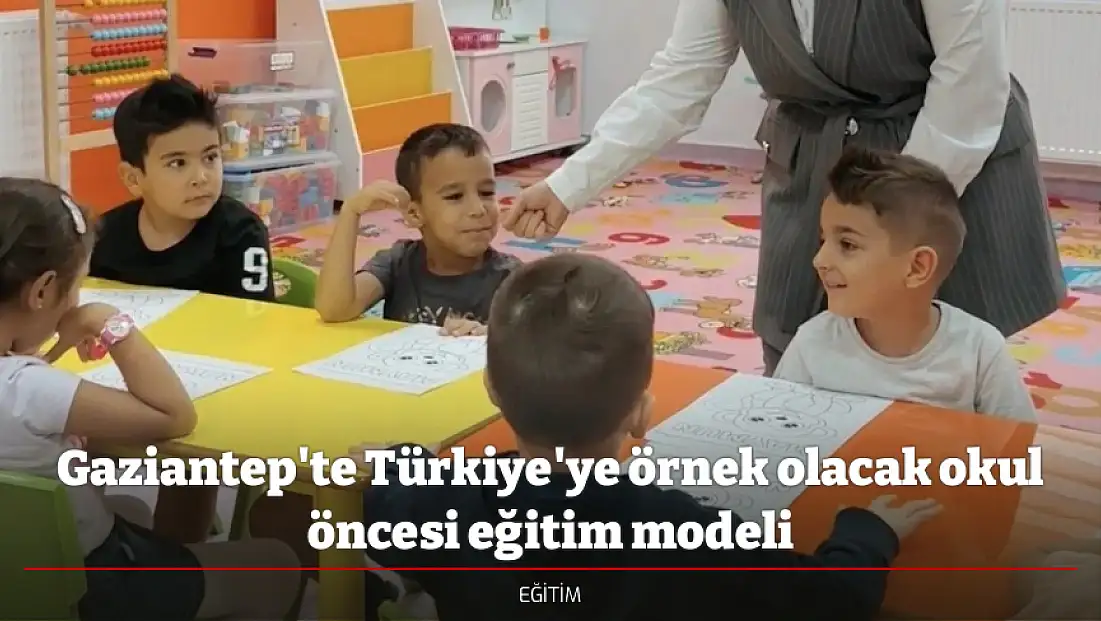 Gaziantep'te Türkiye'ye örnek olacak okul öncesi eğitim modeli