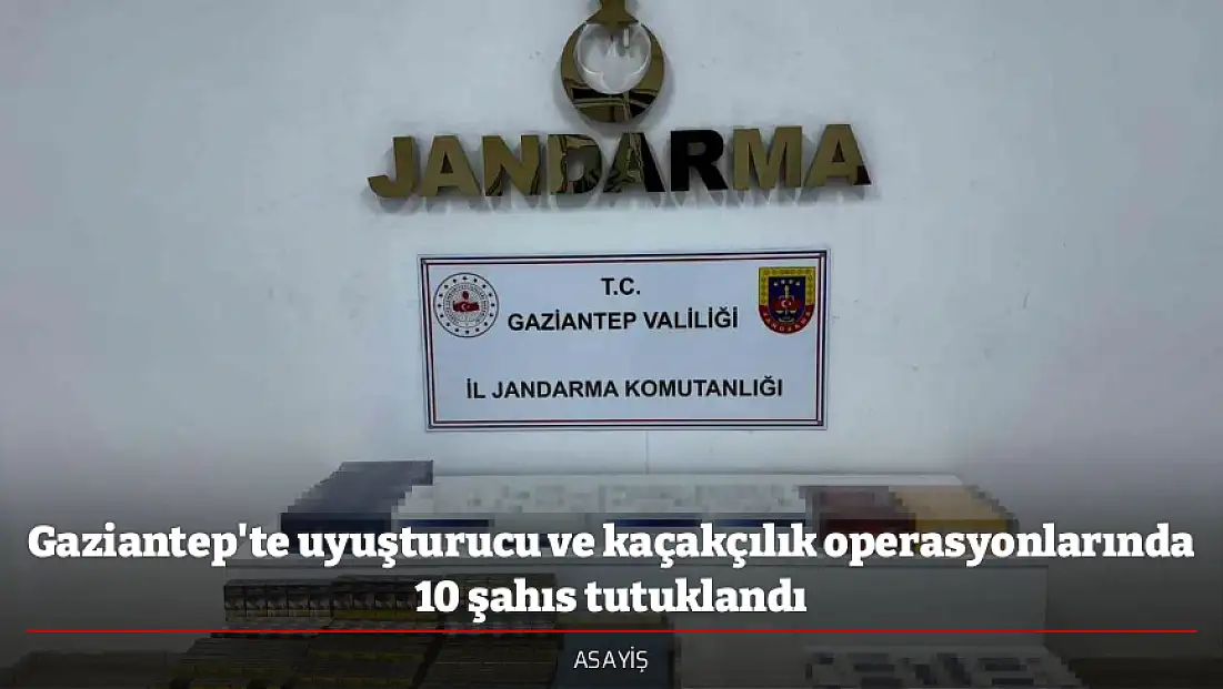 Gaziantep'te uyuşturucu ve kaçakçılık operasyonlarında 10 şahıs tutuklandı