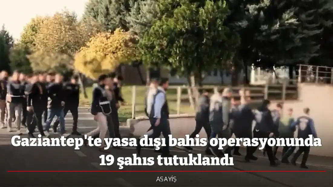 Gaziantep'te yasa dışı bahis operasyonunda 19 şahıs tutuklandı