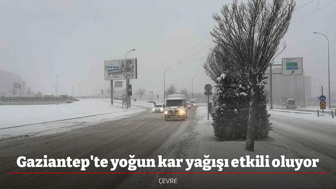 Gaziantep'te yoğun kar yağışı etkili oluyor