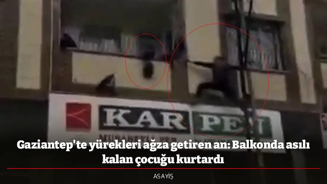Gaziantep'te yürekleri ağza getiren an: Balkonda asılı kalan çocuğu kurtardı