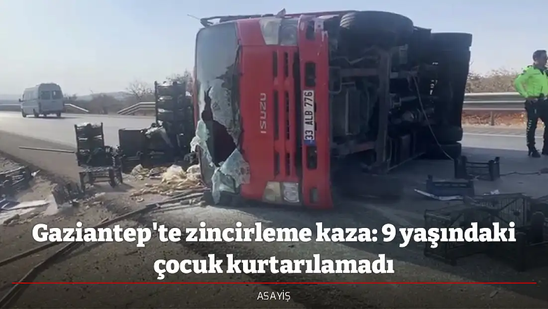 Gaziantep'te zincirleme kaza: 9 yaşındaki çocuk kurtarılamadı