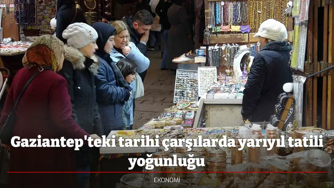 Gaziantep'teki tarihi çarşılarda yarıyıl tatili yoğunluğu