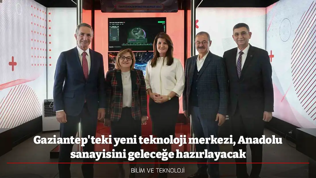 Gaziantep'teki yeni teknoloji merkezi, Anadolu sanayisini geleceğe hazırlayacak