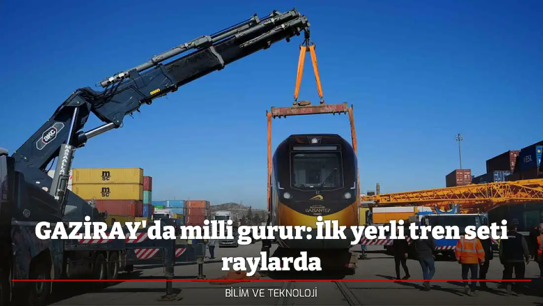GAZİRAY'da milli gurur: İlk yerli tren seti raylarda