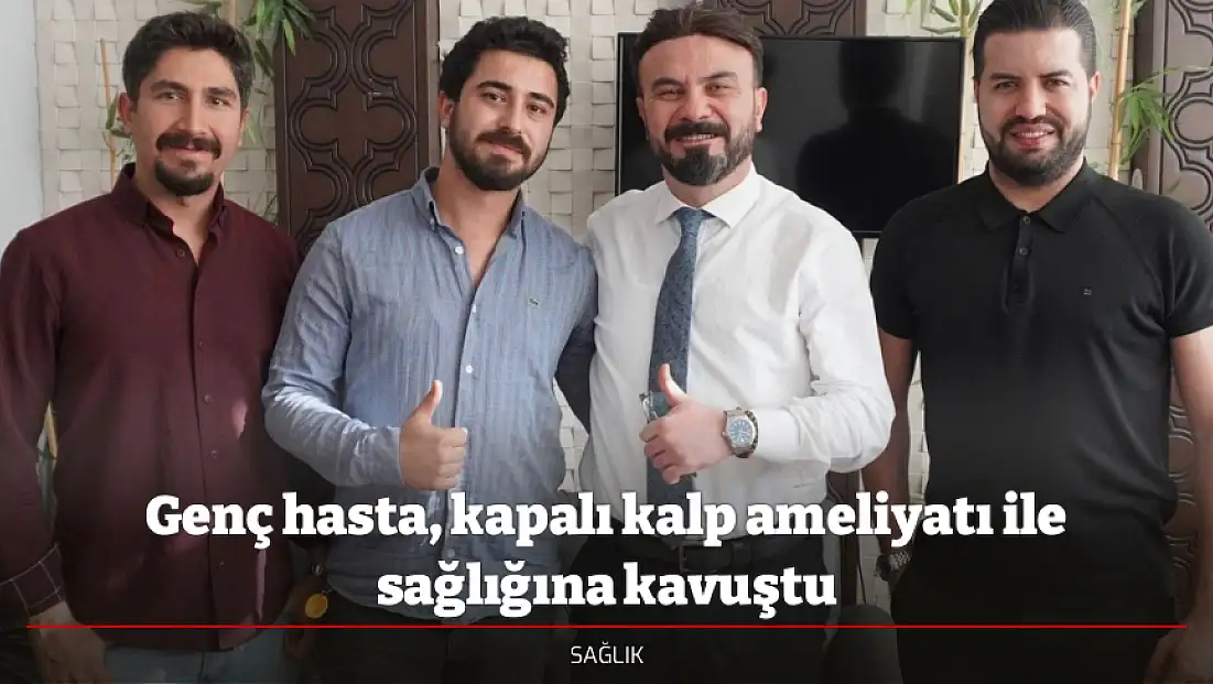 Genç hasta, kapalı kalp ameliyatı ile sağlığına kavuştu