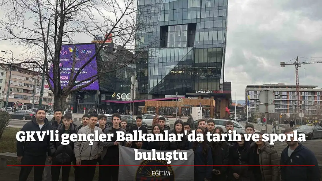 GKV'li gençler Balkanlar'da tarih ve sporla buluştu