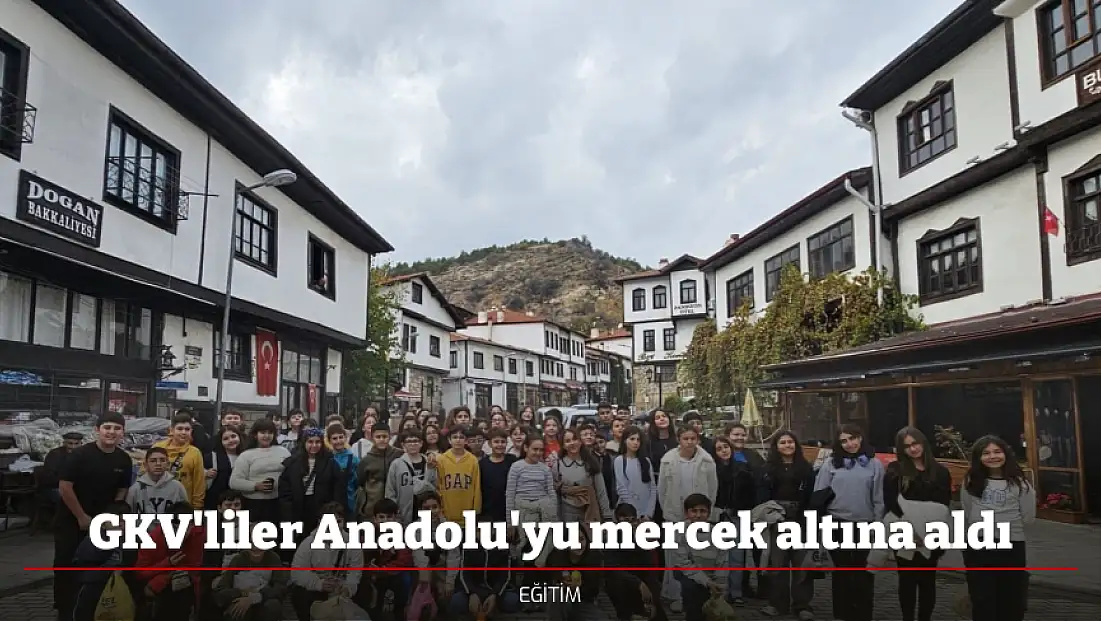 GKV'liler Anadolu'yu mercek altına aldı