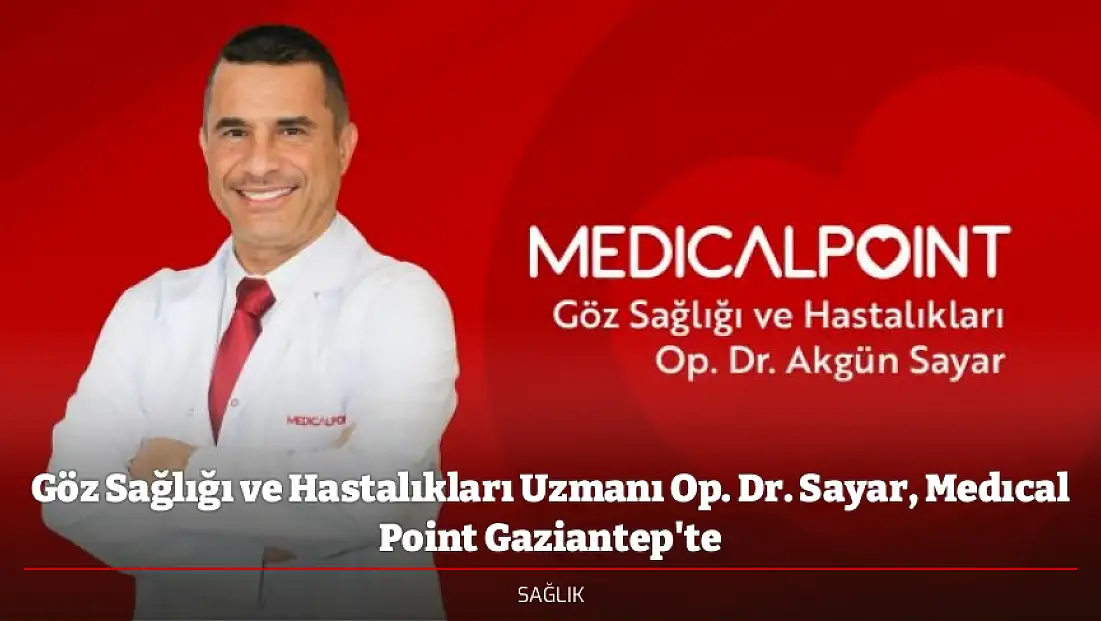 Göz Sağlığı ve Hastalıkları Uzmanı Op. Dr. Sayar, Medıcal Point Gaziantep'te