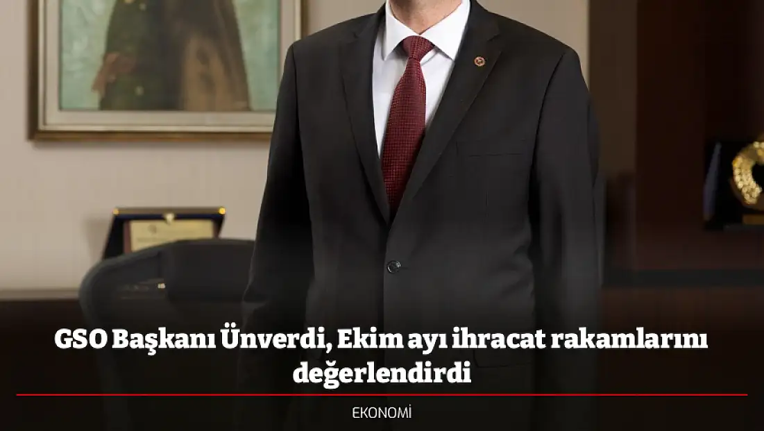 GSO Başkanı Ünverdi, Ekim ayı ihracat rakamlarını değerlendirdi