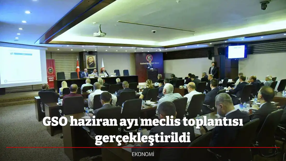 GSO haziran ayı meclis toplantısı gerçekleştirildi