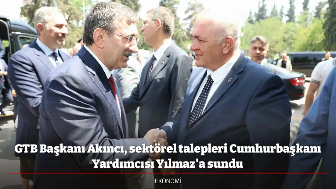 GTB Başkanı Akıncı, sektörel talepleri Cumhurbaşkanı Yardımcısı Yılmaz'a sundu