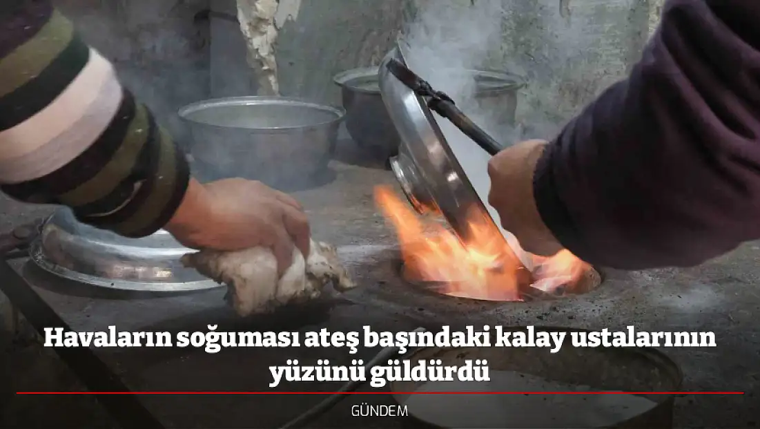 Havaların soğuması ateş başındaki kalay ustalarının yüzünü güldürdü