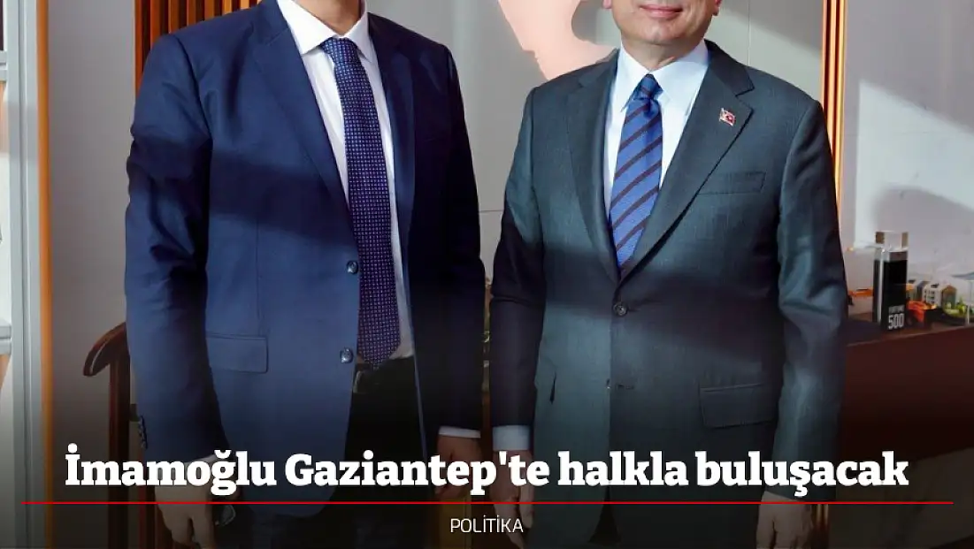 İmamoğlu Gaziantep'te halkla buluşacak