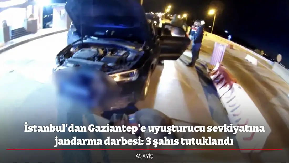 İstanbul'dan Gaziantep'e uyuşturucu sevkiyatına jandarma darbesi: 3 şahıs tutuklandı