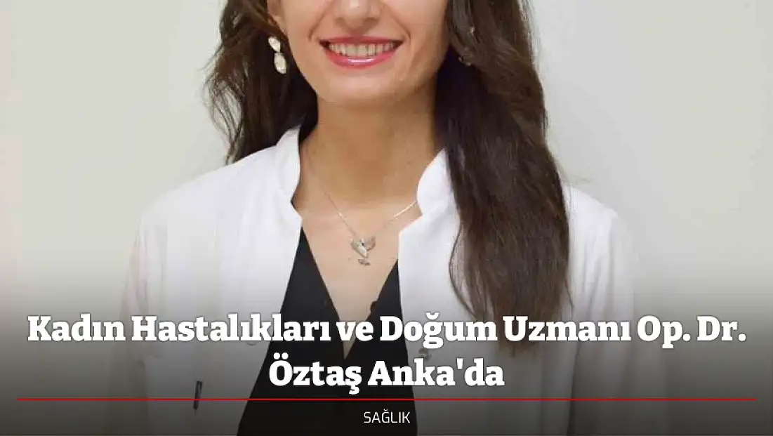 Kadın Hastalıkları ve Doğum Uzmanı Op. Dr. Öztaş Anka'da