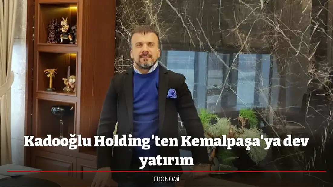 Kadooğlu Holding'ten Kemalpaşa'ya dev yatırım