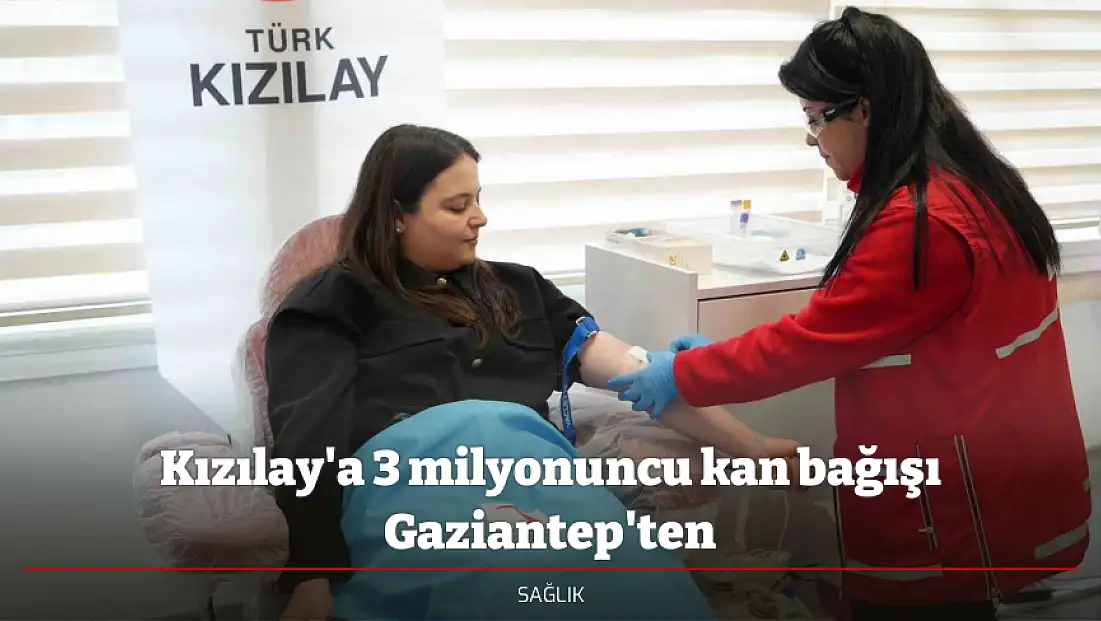 Kızılay'a 3 milyonuncu kan bağışı Gaziantep'ten