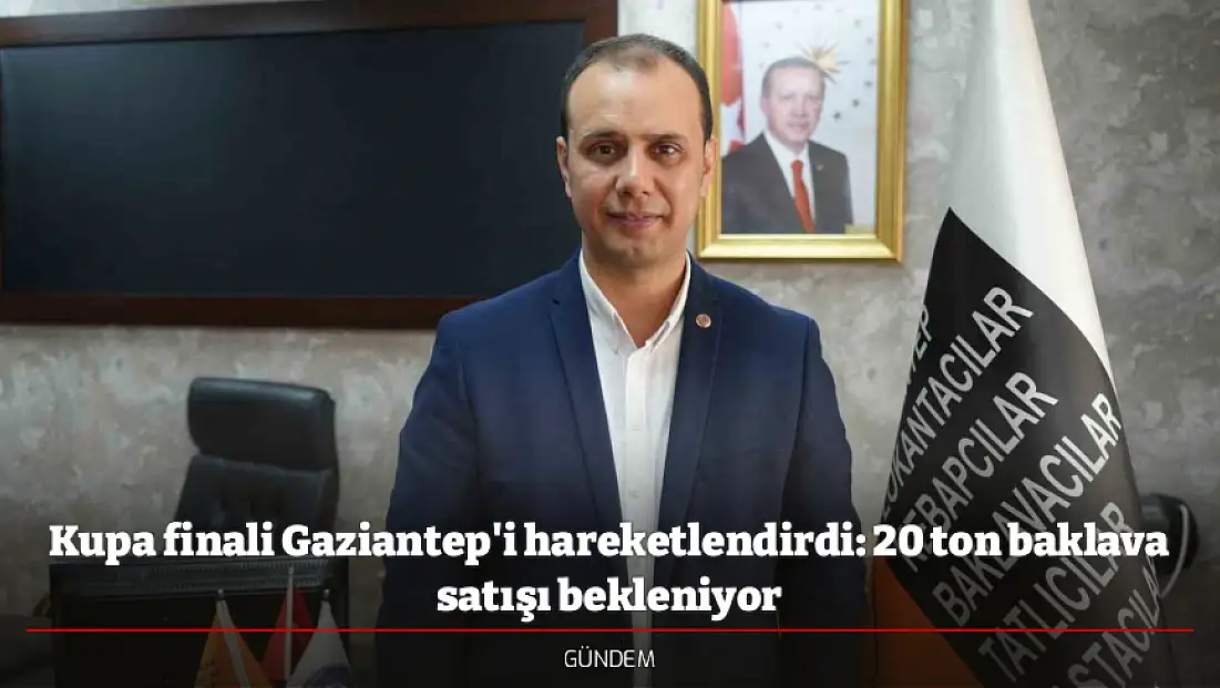 Kupa finali Gaziantep'i hareketlendirdi: 20 ton baklava satışı bekleniyor