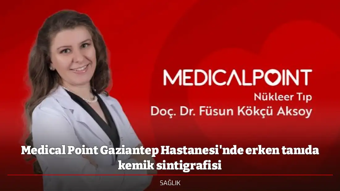 Medical Point Gaziantep Hastanesi'nde erken tanıda kemik sintigrafisi