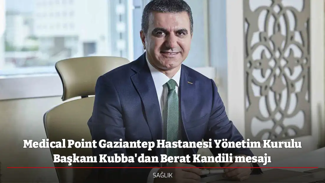 Medical Point Gaziantep Hastanesi Yönetim Kurulu Başkanı Kubba'dan Berat Kandili mesajı