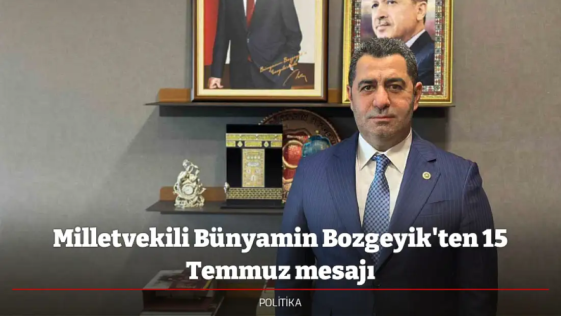 Milletvekili Bünyamin Bozgeyik'ten 15 Temmuz mesajı