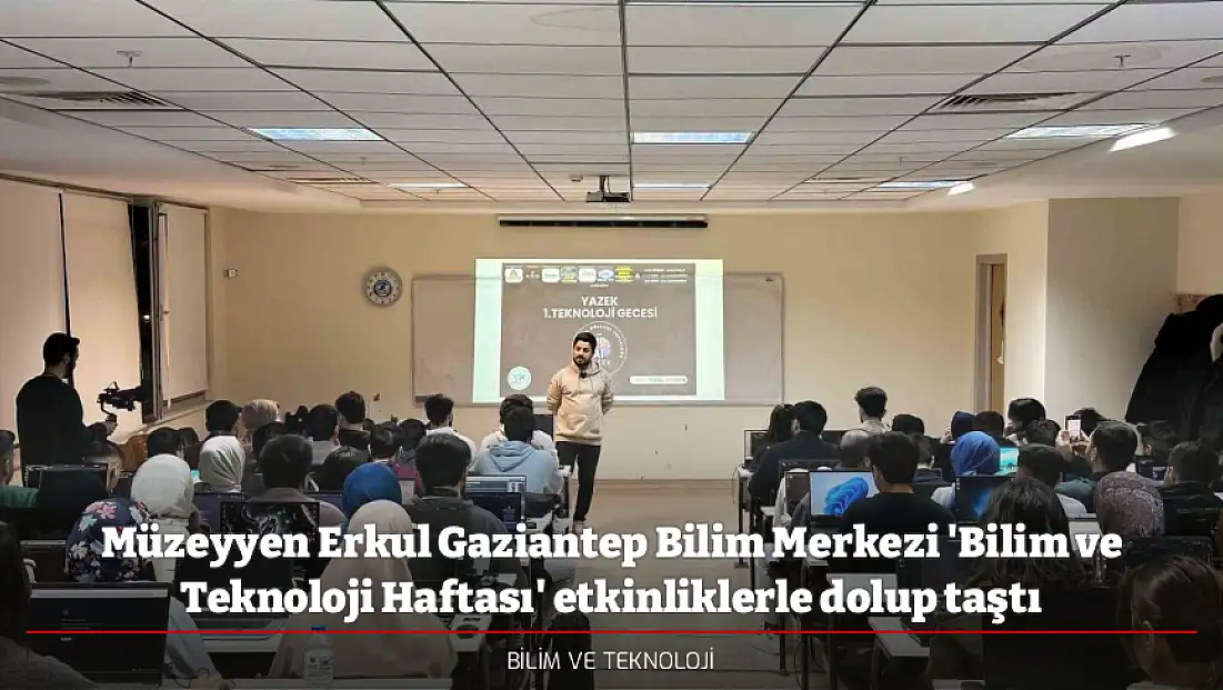 Müzeyyen Erkul Gaziantep Bilim Merkezi 'Bilim ve Teknoloji Haftası' etkinliklerle dolup taştı