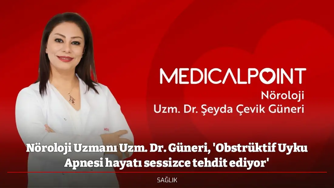 Nöroloji Uzmanı Uzm. Dr. Güneri, 'Obstrüktif Uyku Apnesi hayatı sessizce tehdit ediyor'