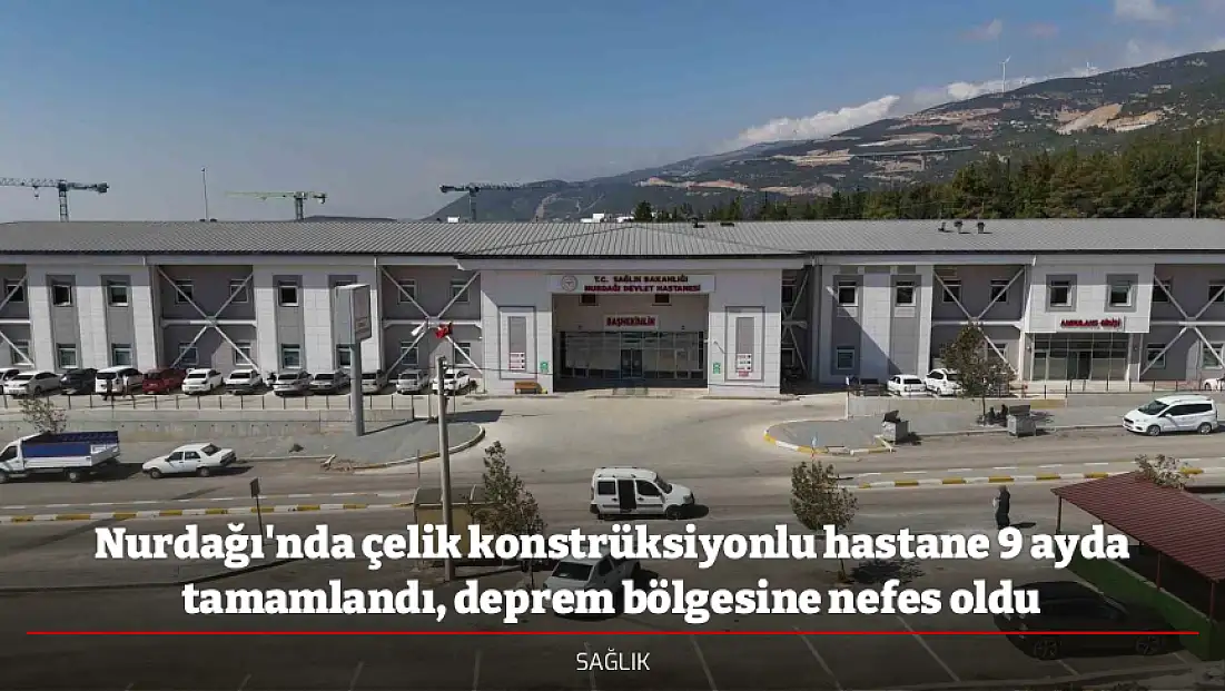 Nurdağı'nda çelik konstrüksiyonlu hastane 9 ayda tamamlandı, deprem bölgesine nefes oldu