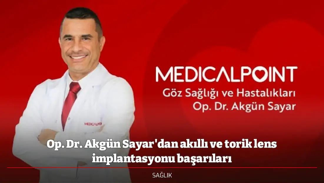 Op. Dr. Akgün Sayar'dan akıllı ve torik lens implantasyonu başarıları