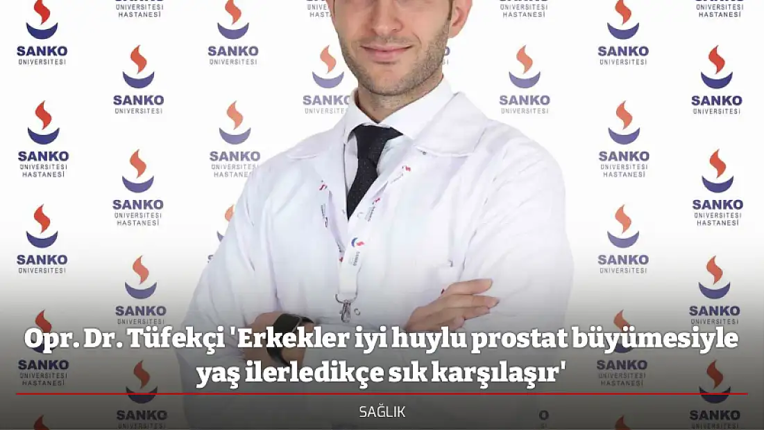 Opr. Dr. Tüfekçi 'Erkekler iyi huylu prostat büyümesiyle yaş ilerledikçe sık karşılaşır'