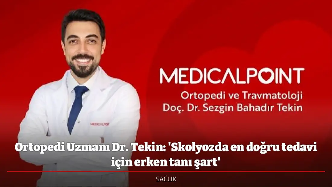 Ortopedi Uzmanı Dr. Tekin: 'Skolyozda en doğru tedavi için erken tanı şart'