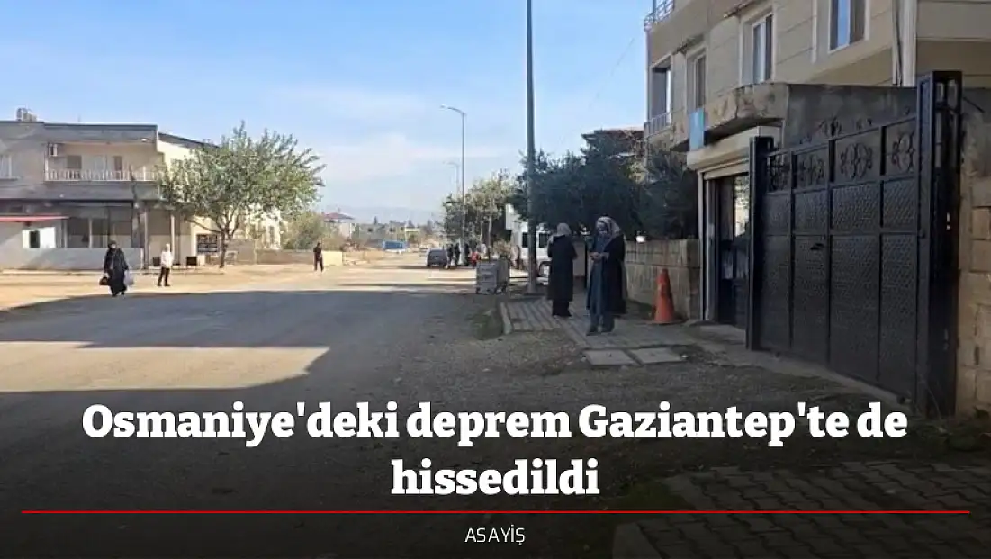 Osmaniye'deki deprem Gaziantep'te de hissedildi