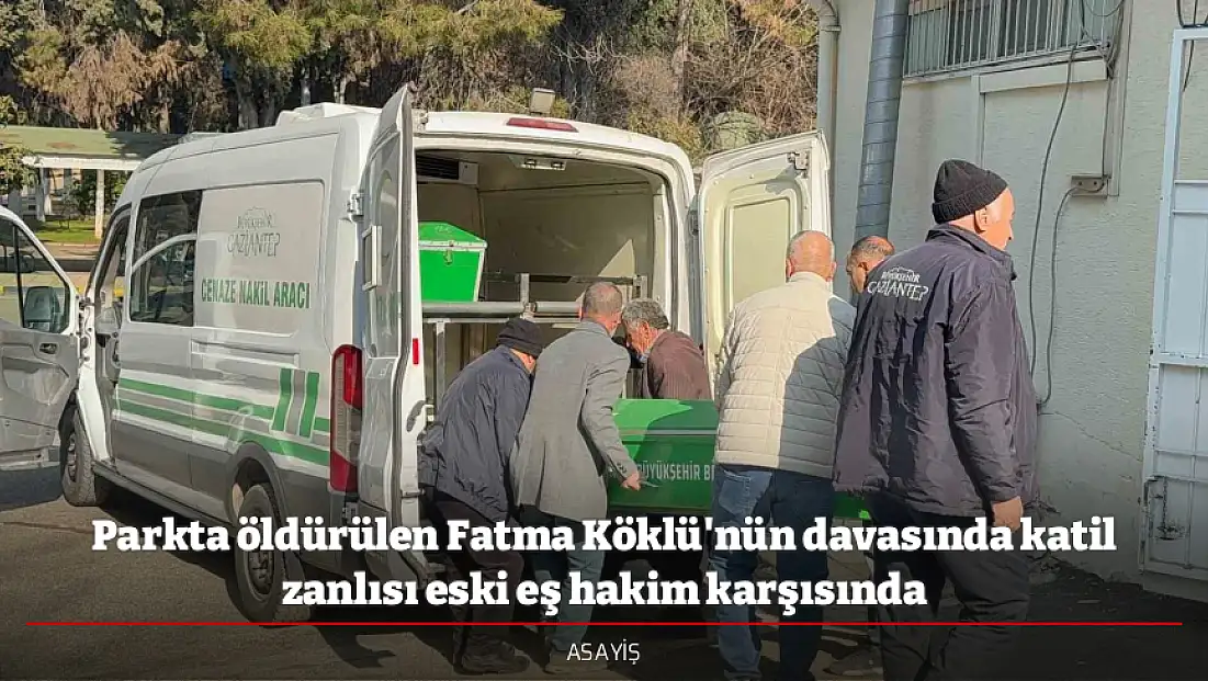 Parkta öldürülen Fatma Köklü'nün davasında katil zanlısı eski eş hakim karşısında