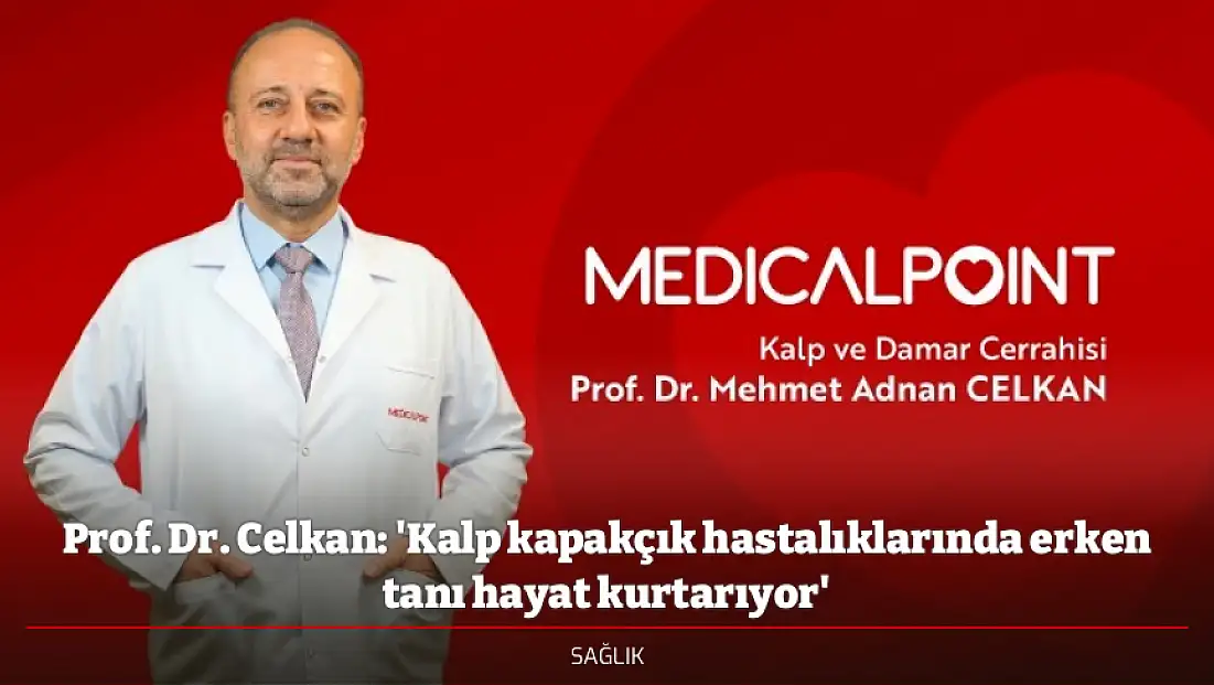 Prof. Dr. Celkan: 'Kalp kapakçık hastalıklarında erken tanı hayat kurtarıyor'