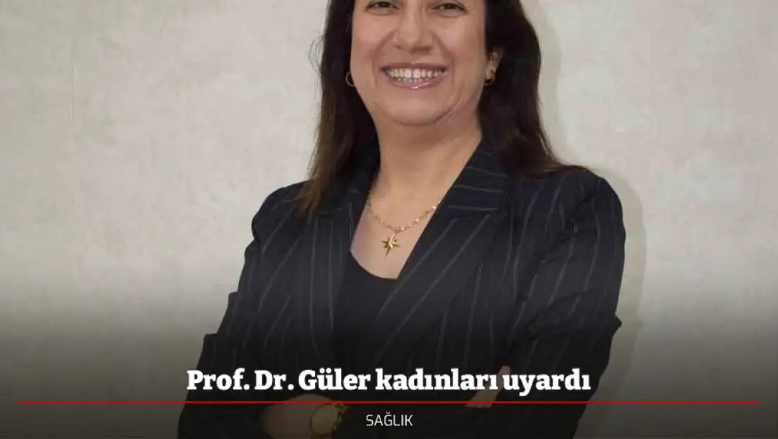 Prof. Dr. Güler kadınları uyardı