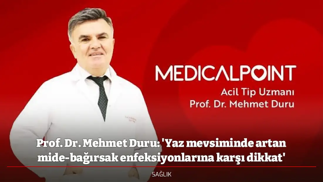 Prof. Dr. Mehmet Duru: 'Yaz mevsiminde artan mide-bağırsak enfeksiyonlarına karşı dikkat'