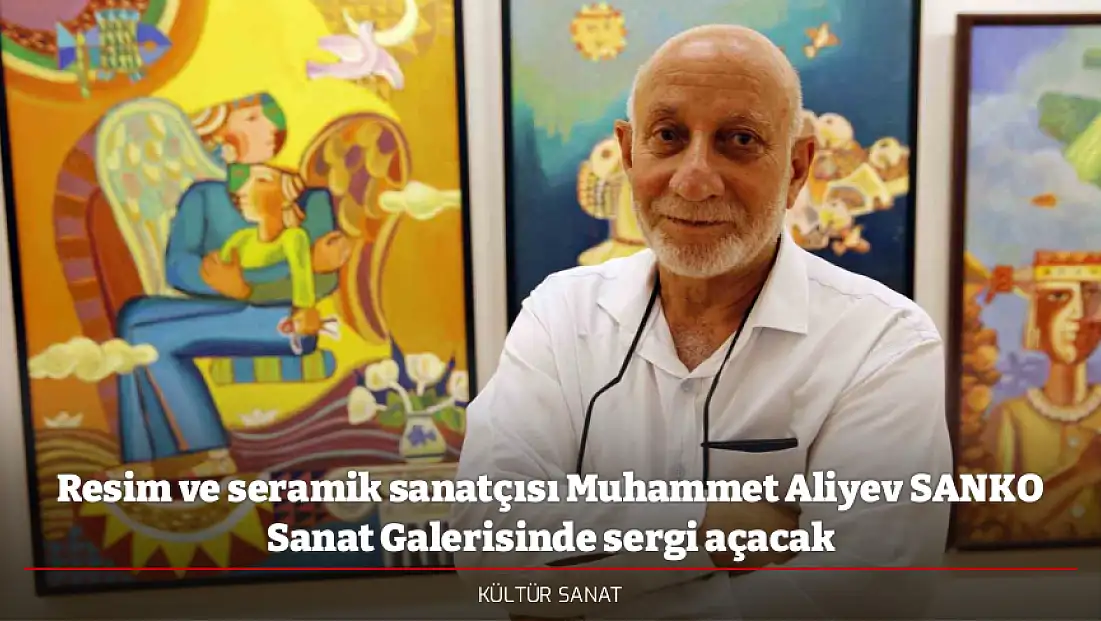 Resim ve seramik sanatçısı Muhammet Aliyev SANKO Sanat Galerisinde sergi açacak