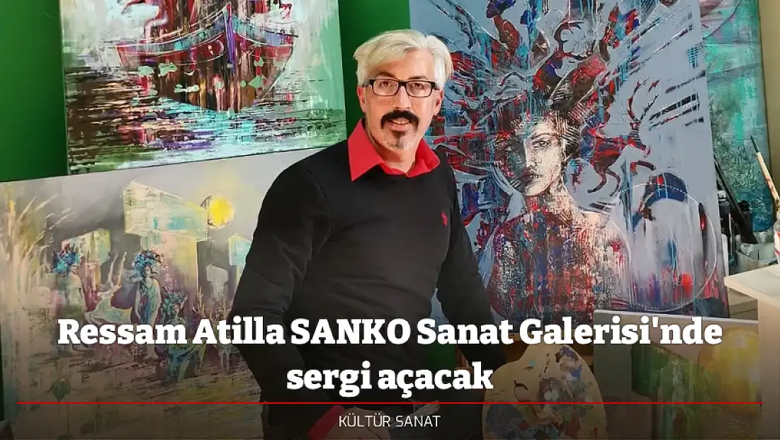 Ressam Atilla SANKO Sanat Galerisi'nde sergi açacak