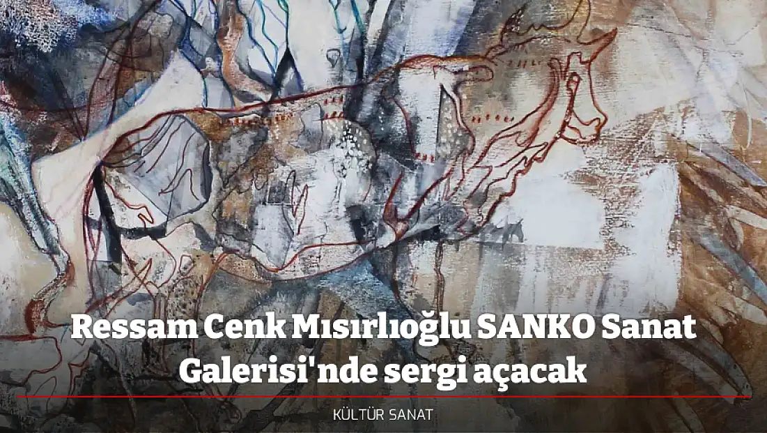 Ressam Cenk Mısırlıoğlu SANKO Sanat Galerisi'nde sergi açacak