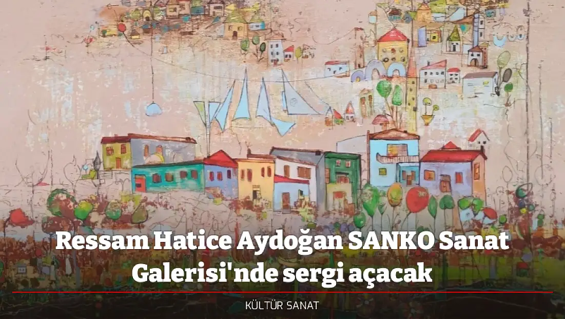 Ressam Hatice Aydoğan SANKO Sanat Galerisi'nde sergi açacak
