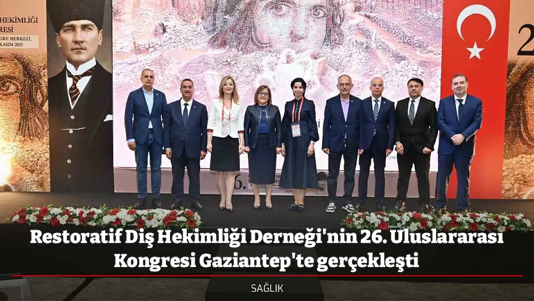 Restoratif Diş Hekimliği Derneği'nin 26. Uluslararası Kongresi Gaziantep'te gerçekleşti