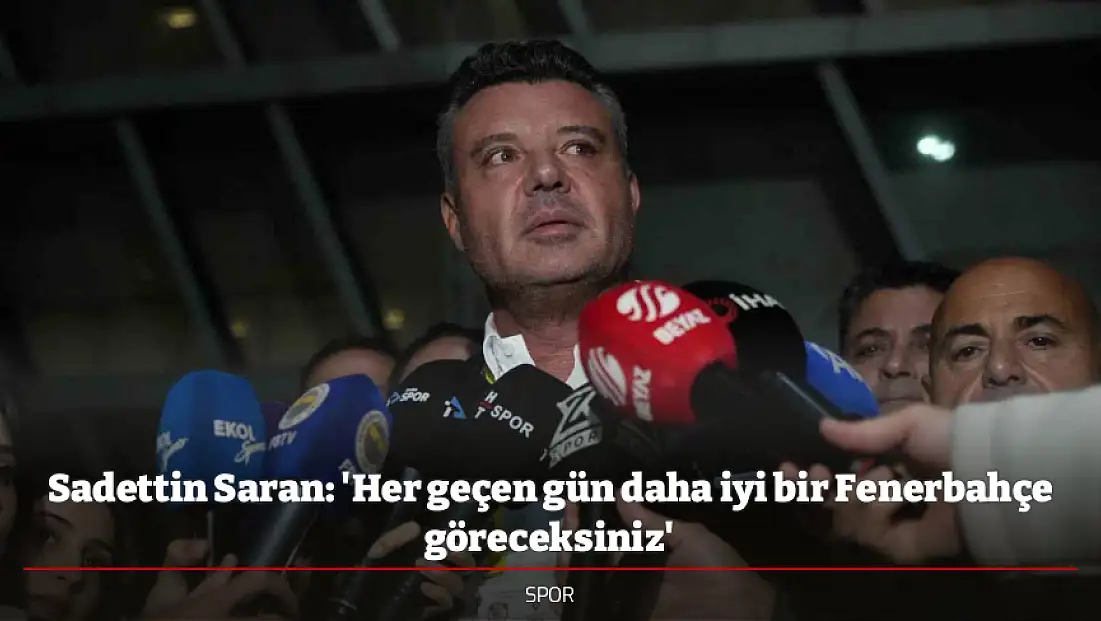 Sadettin Saran: 'Her geçen gün daha iyi bir Fenerbahçe göreceksiniz'