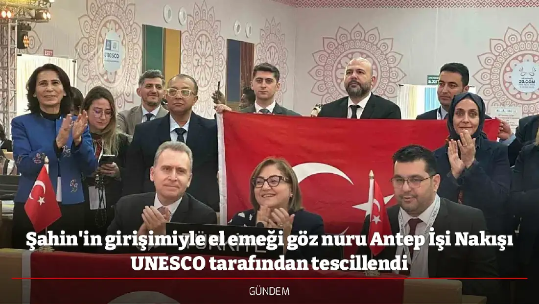 Şahin'in girişimiyle el emeği göz nuru Antep İşi Nakışı UNESCO tarafından tescillendi