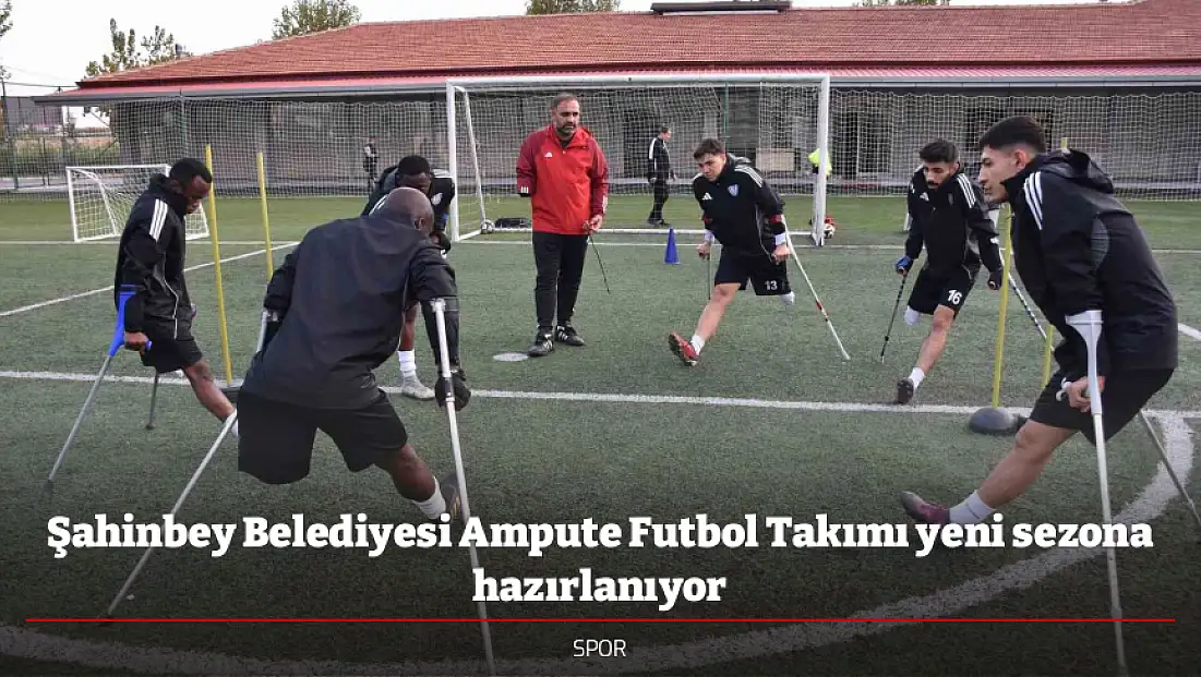 Şahinbey Belediyesi Ampute Futbol Takımı yeni sezona hazırlanıyor