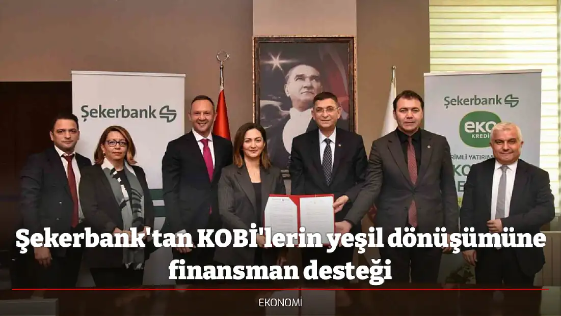Şekerbank'tan KOBİ'lerin yeşil dönüşümüne finansman desteği