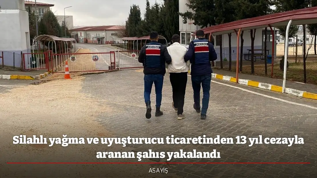 Silahlı yağma ve uyuşturucu ticaretinden 13 yıl cezayla aranan şahıs yakalandı