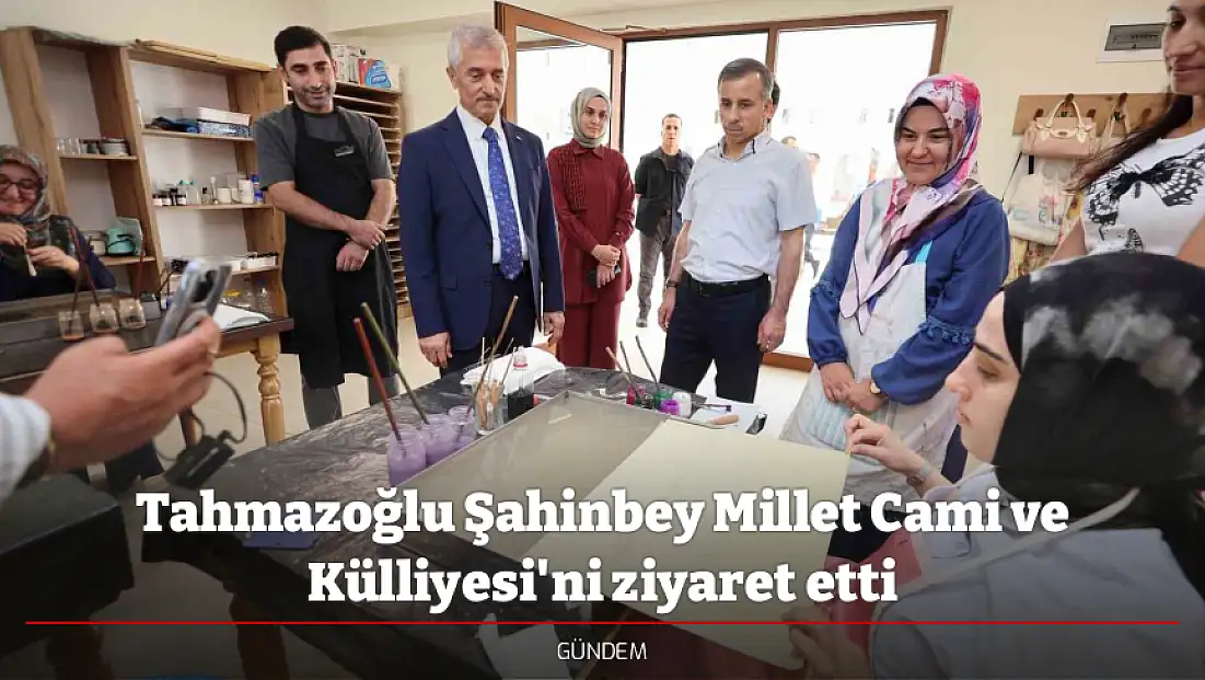 Tahmazoğlu Şahinbey Millet Cami ve Külliyesi'ni ziyaret etti