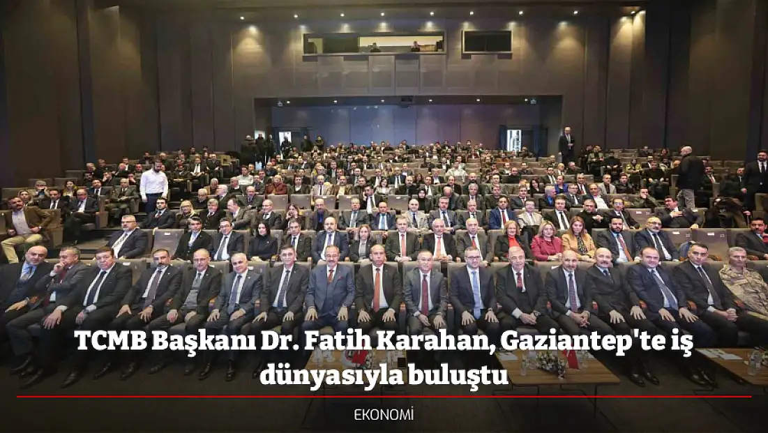 TCMB Başkanı Dr. Fatih Karahan, Gaziantep'te iş dünyasıyla buluştu